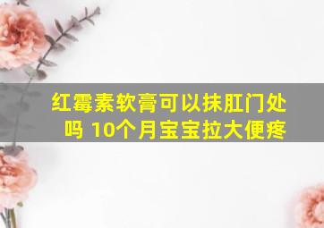 红霉素软膏可以抹肛门处吗 10个月宝宝拉大便疼